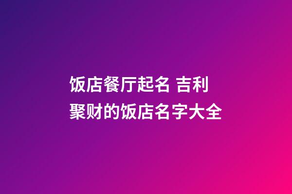 饭店餐厅起名 吉利聚财的饭店名字大全-第1张-店铺起名-玄机派